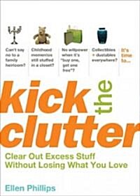 Kick the Clutter: Clear Out Excess Stuff Without Losing What You Love (Paperback)