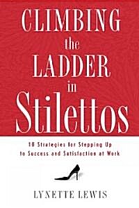 Climbing the Ladder in Stilettos: Ten Strategies for Stepping Up to Success and Satisfaction at Work (Paperback)