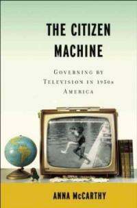 The citizen machine : governing by television in 1950s America