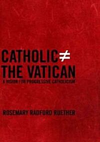 Catholic Does Not Equal the Vatican: A Vision for Progressive Catholicism (Hardcover)