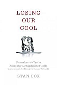 Losing Our Cool: Uncomfortable Truths about Our Air-Conditioned World (and Finding New Ways to Get Through the Summer) (Hardcover)