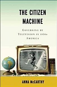 The Citizen Machine: Governing by Television in 1950s America (Hardcover)
