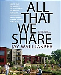 All That We Share : How to Save the Economy, the Environment, the Internet, Democracy, Our Communities and Everything Else that Belongs to All of Us (Paperback)