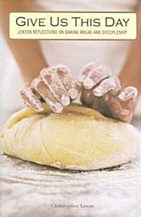 Give Us This Day: Lenten Reflections on Baking Bread and Discipleship (Paperback)