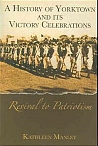 A History of Yorktown and Its Victory Celebrations: Revival to Patriotism (Paperback)