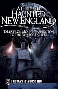 A Guide to Haunted New England: Tales from Mount Washington to the Newport Cliffs (Paperback)
