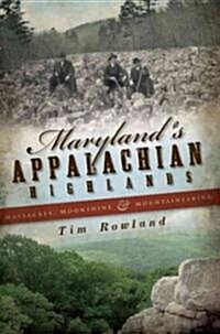 Marylands Appalachian Highlands: Massacres, Moonshine & Mountaineering (Paperback)