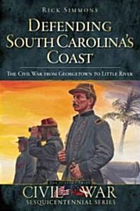 Defending South Carolinas Coast: The Civil War from Georgetown to Little River (Paperback)