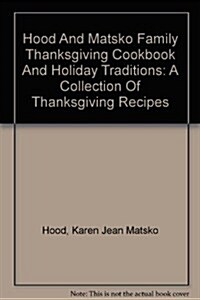 Hood And Matsko Family Thanksgiving Cookbook And Holiday Traditions (Paperback)
