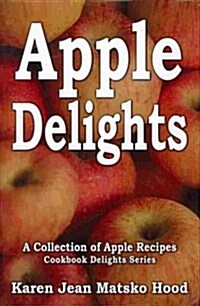 Apple Delights Cookbook: A Collection of Apple Recipes (Hardcover)