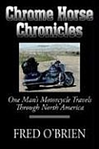 Chrome Horse Chronicles: One Mans Motorcycle Travels Through North America (Hardcover)