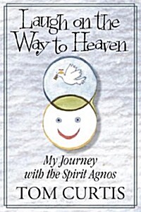 Laugh on the Way to Heaven: My Journey with the Spirit Agnos (Paperback)