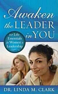 Awaken the Leader in You: 10 Life Essentials for Women in Leadership (Paperback)