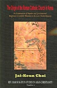 The Origin of the Roman Catholic Church in Korea: An Examination of Popular and Governmental Responses Catholic Missions in the Late Chosn Dynasty (Paperback)