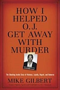 How I Helped O.J. Get Away with Murder: The Shocking Inside Story of Violence, Loyalty, Regret, and Remorse (Hardcover)