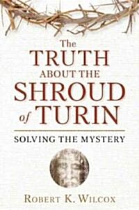 The Truth about the Shroud of Turin: Solving the Mystery (Paperback)