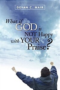 What If God Is Not Happy With Your Praise? (Paperback)