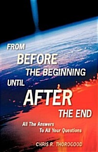 From Before the Beginning-until After the End (Paperback)