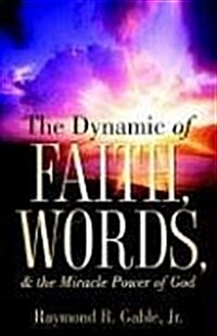 The Dynamic of Faith, Words, & the Miracle Power of God (Paperback)