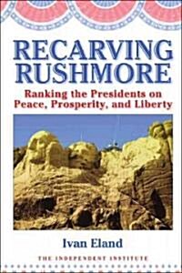 Recarving Rushmore: Ranking the Presidents on Peace, Prosperity, and Liberty (Hardcover)