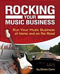 Rocking Your Music Business: Run Your Music Business at Home and on the Road (Paperback)