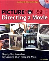 Picture Yourself Directing a Movie: Step-By-Step Instruction for Creating Short Films and More [With DVD] (Paperback)