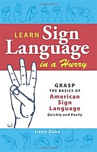 Learn Sign Language in a Hurry: Grasp the Basics of American Sign Language Quickly and Easily (Paperback)