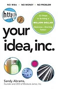 Your Idea, Inc.: 12 Steps to Building a Million Dollar Business - Starting Today! (Paperback)