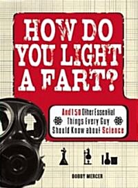 How Do You Light a Fart?: And 150 Other Essential Things Every Guy Should Know about Science (Paperback)