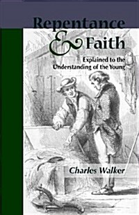 Reptentance And Faith Explained to the Understanding of the Young (Paperback)