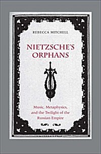 Nietzsches Orphans: Music, Metaphysics, and the Twilight of the Russian Empire (Hardcover)