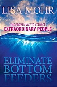 Eliminate Bottom Feeders: The Proven Way to Attract Extraordinary People (Hc) (Hardcover)