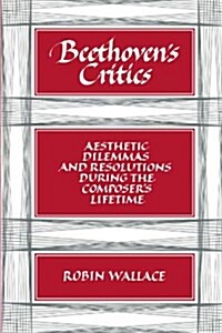 Beethovens Critics : Aesthetic Dilemmas and Resolutions during the Composers Lifetime (Paperback)