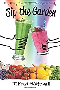 Sip the Garden: Fun, Easy Drinks for a Healthier Family (Paperback)