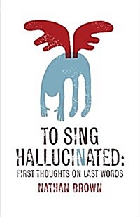 To Sing Hallucinated: First Thoughts on Last Words (Paperback)