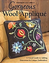 Gorgeous Wool Appliqu? A Visual Guide to Adding Dimension & Unique Embroidery (Paperback)