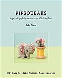 Pipsqueaks Itsy-Bitsy Felt Creations to Stitch & Love - Print-On-Demand Edition: 30+ Easy-To-Make Animals & Accessories (Paperback)