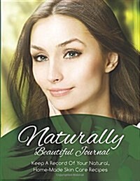 Naturally Beautiful Journal (Keep a Record of Your Natural, Home-Made Skin Care Recipes) (Paperback)