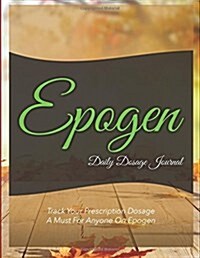Epogen Daily Dosage Journal: Track Your Prescription Dosage: A Must for Anyone on Epogen (Paperback)