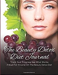 The Beauty Detox Diet Journal: Track Your Progress See What Works: A Must for Anyone on the Beauty Detox Diet (Paperback)