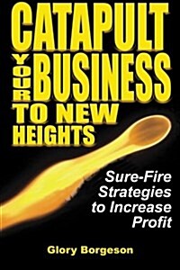 Catapult Your Business to New Heights: Sure-Fire Strategies to Increase Profit (Paperback)