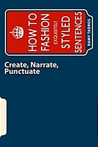 Create, Narrate, Punctuate: How to Fashion Exquisitely Styled Sentences (Paperback)
