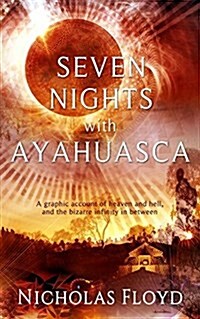Seven Nights with Ayahuasca: A Graphic Account of Heaven and Hell, and the Bizarre Infinity in Between (Paperback)