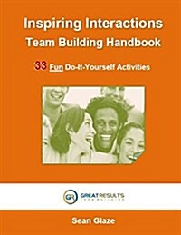 Inspiring Interactions Team Building Activity Handbook: 33 Fun Do-It-Yourself Activities (Paperback)