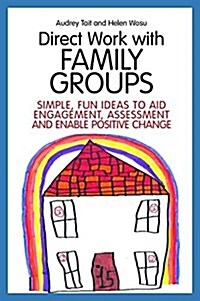 Direct Work with Family Groups : Simple, Fun Ideas to Aid Engagement and Assessment and Enable Positive Change (Paperback)