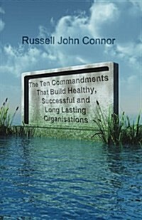 The Ten Commandments That Build Healthy, Successful and Long Lasting Organisations : The Human Factors That Make for Great Places to Work (Paperback)