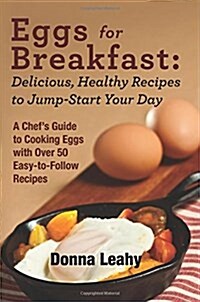 Eggs for Breakfast: Delicious, Healthy Recipes to Jump-Start Your Day: A Chefs Guide to Cooking Eggs with Over 50 Easy-To-Follow Recipes (Paperback)