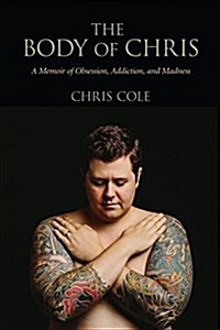 The Body of Chris: A Memoir of Obsession, Addiction, and Madness (Paperback)