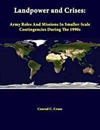 Landpower and Crises: Army Roles and Missions in Smaller-Scale Contingencies During the 1990s (Paperback)