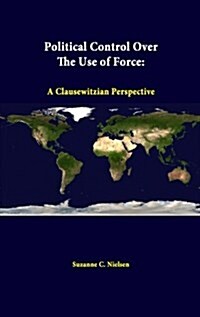 Political Control Over the Use of Force: A Clausewitzian Perspective (Paperback)